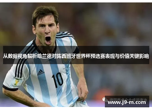从数据视角解析哈兰德对阵西班牙世界杯预选赛表现与价值关键影响