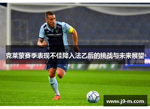 克莱蒙赛季表现不佳降入法乙后的挑战与未来展望