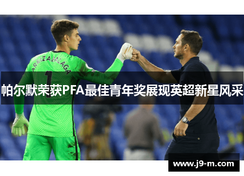 帕尔默荣获PFA最佳青年奖展现英超新星风采