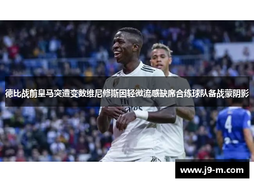 德比战前皇马突遭变数维尼修斯因轻微流感缺席合练球队备战蒙阴影