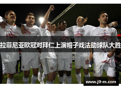 拉菲尼亚欧冠对拜仁上演帽子戏法助球队大胜