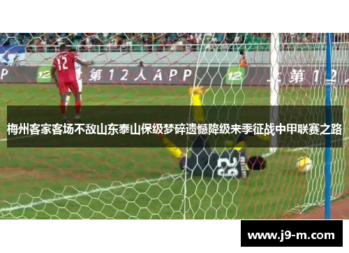 梅州客家客场不敌山东泰山保级梦碎遗憾降级来季征战中甲联赛之路