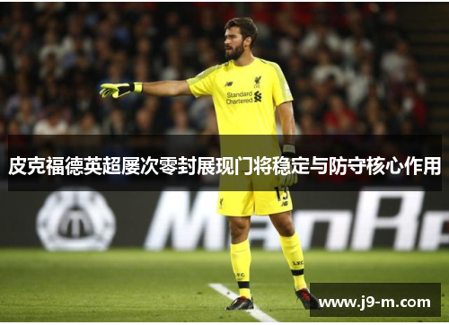 皮克福德英超屡次零封展现门将稳定与防守核心作用