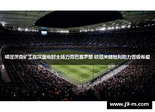 顿涅茨克矿工在汉堡临时主场力克巴塞罗那 欧冠关键胜利助力晋级希望