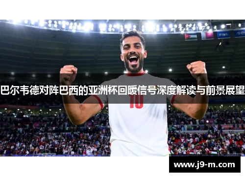 巴尔韦德对阵巴西的亚洲杯回暖信号深度解读与前景展望