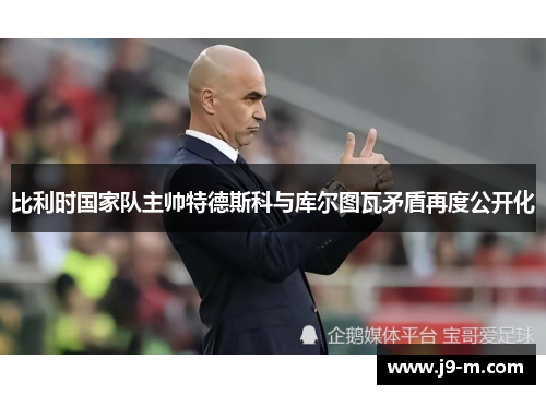 比利时国家队主帅特德斯科与库尔图瓦矛盾再度公开化