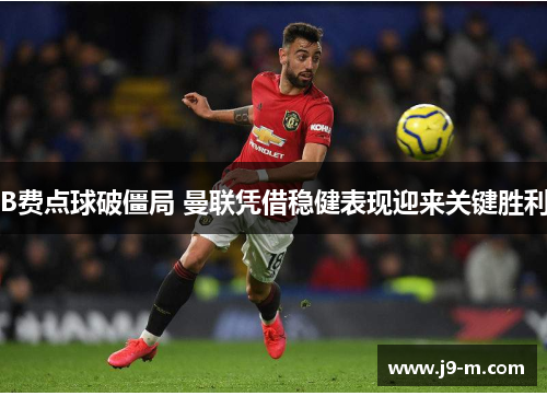 B费点球破僵局 曼联凭借稳健表现迎来关键胜利