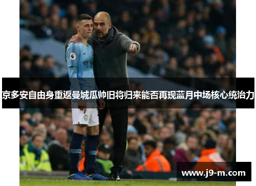 京多安自由身重返曼城瓜帅旧将归来能否再现蓝月中场核心统治力
