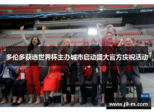 多伦多获选世界杯主办城市启动盛大官方庆祝活动